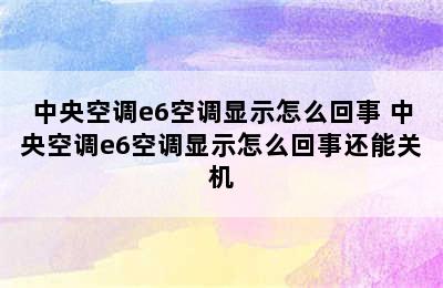 中央空调e6空调显示怎么回事 中央空调e6空调显示怎么回事还能关机